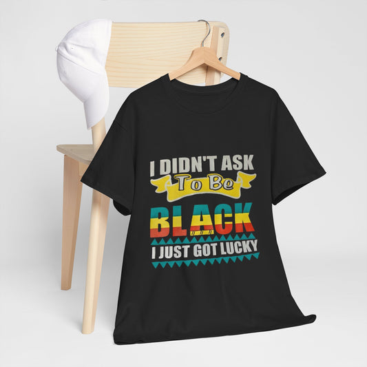 I didn't ask to be black I just got lucky