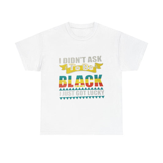 Graphic Tee - 'I didn't ask to be black I just got lucky'